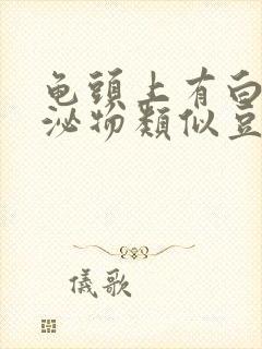 龟头上有白色分泌物类似豆腐渣是什么原因