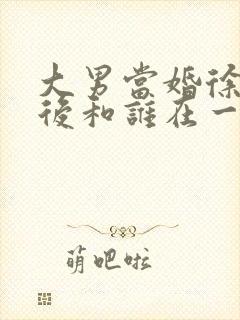 大男当婚徐峥最后和谁在一起