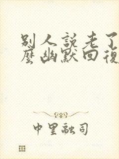 别人说老了,怎么幽默回复不老封面