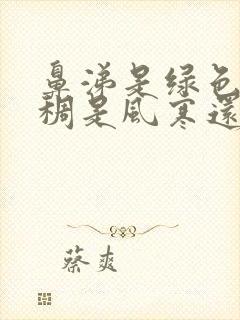 鼻涕是绿色且浓稠是风寒还是风热