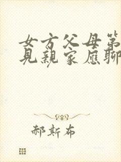 女方父母第一次见亲家应聊些什么