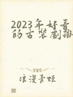 2023年好看的古装剧排行榜前十名
