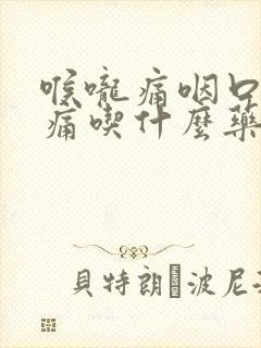 喉咙痛咽口水都痛吃什么药