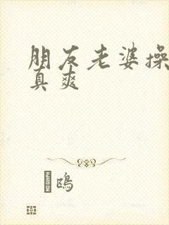 朋友老婆操起来真爽