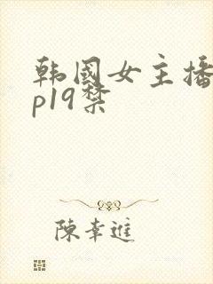 韩国女主播vip19禁