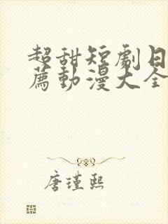 超甜短剧日本推荐动漫大全