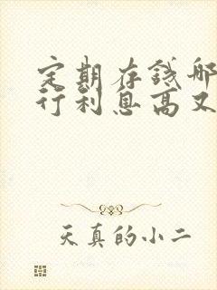 定期存钱哪个银行利息高又安全