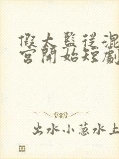 假太监从混在后宫开始短剧