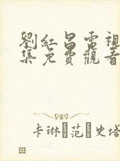 刘红昌电视剧全集免费观看