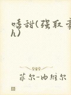 嗜甜(强取豪夺h)