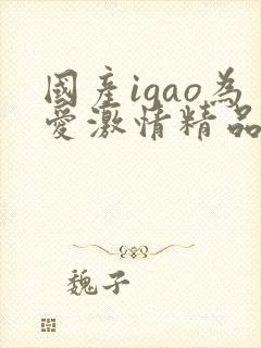 国产igao为爱激情精品