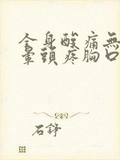 全身酸痛无力头晕头疼胸口闷