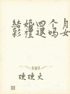 结婚四个月离婚彩礼退吗女方提出