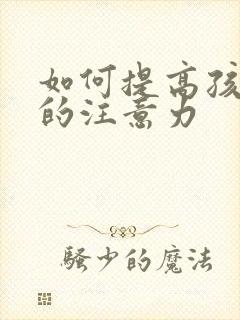 如何提高孩子的的注意力