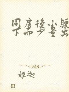 同房后小腹疼痛下面少量出血