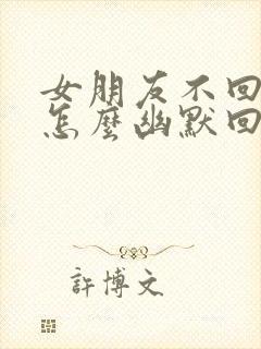 女朋友不回信息怎么幽默回答