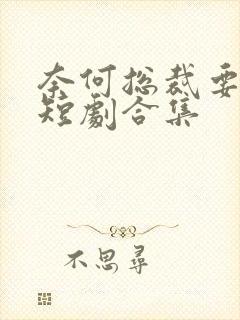 奈何总裁要娶我短剧合集