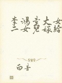 李鸿章大女儿和二女儿嫁给谁