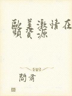 欧美激情在线视频资源