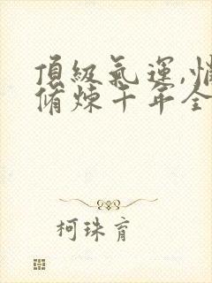 顶级气运,悄悄修炼千年全文免费下载