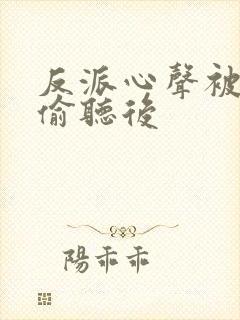 反派心声被女主偷听后