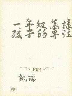 一年级怎样培养孩子的专注力