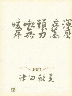 咳嗽头疼浑身酸疼无力怎么回事