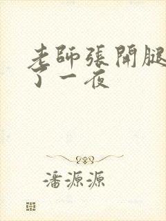 老师张开腿让我了一夜