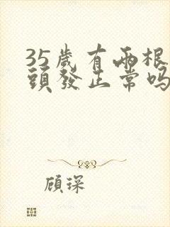 35岁有两根白头发正常吗封面