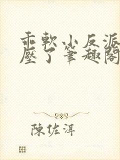 乖软小反派又被压了笔趣阁小说