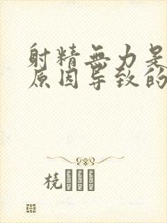 射精无力是什么原因导致的