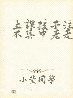 上课孩子注意力不集中老走神