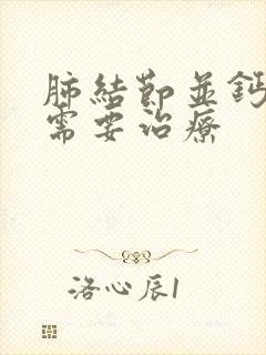 肺结节并钙化灶需要治疗