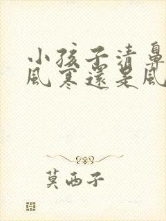 小孩子清鼻涕是风寒还是风热