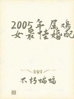 2005年属鸡女最佳婚配属相