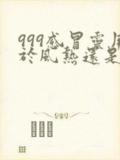 999感冒灵用于风热还是风寒