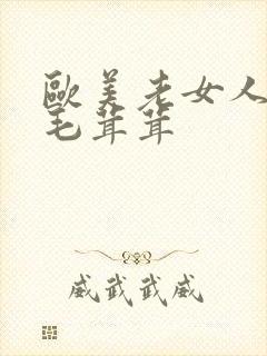 欧美老女人阴道毛茸茸