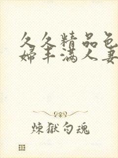 久久精品色浮熟妇丰满人妻91