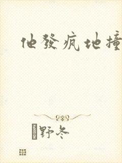 他发疯地撞着他