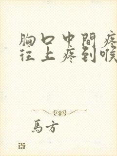 胸口中间疼一直往上疼到喉咙