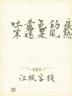 吐黄色的痰是风寒还是风热