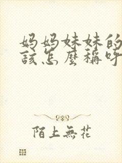 妈妈妹妹的女儿该怎么称呼