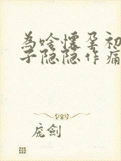 为啥怀孕初期肚子隐隐作痛