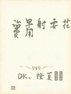 治早射要花多少费用