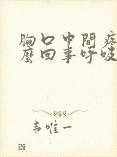 胸口中间疼是怎么回事呼吸就疼封面