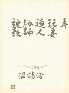 被胁迫玩弄的女教师人妻封面