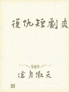 复仇短剧爽剧