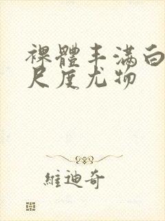 裸体丰满白嫩大尺度尤物