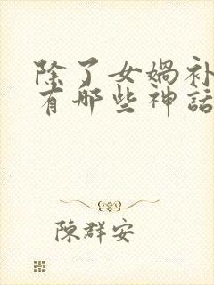 除了女娲补天还有哪些神话故事呢