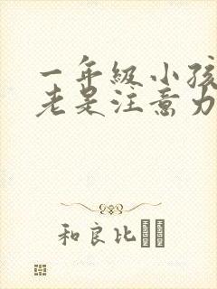 一年级小孩上课老是注意力不集中